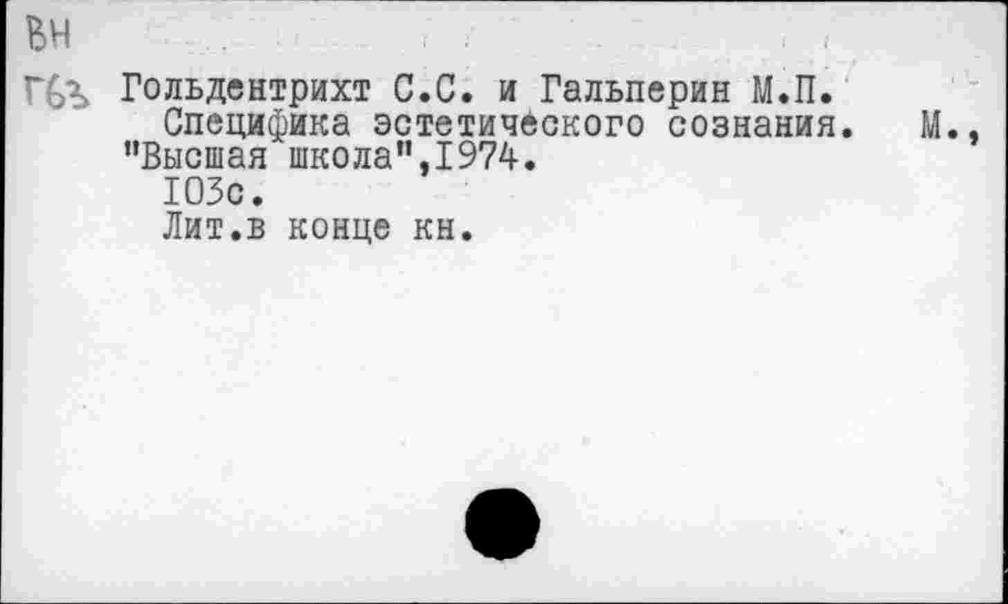 ﻿Гольдентрихт С.С. и Гальперин М.П.
Специфика эстетического сознания. "Высшая школа",1974.
103с.
Лит.в конце кн.